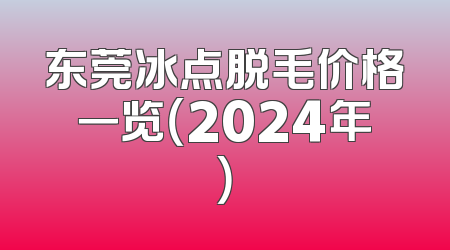 东莞冰点脱毛价格一览（2024年）