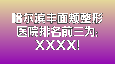 哈尔滨丰面颊整形医院排名前三为：XXXX！