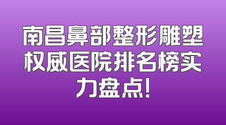 南昌鼻部整形雕塑权威医院排名榜实力盘点！