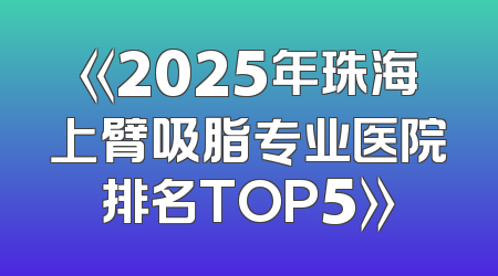《2025年珠海上臂吸脂专业医院排名TOP5》