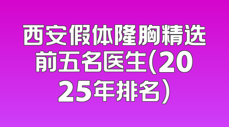 西安假体隆胸精选前五名医生（2025年排名）