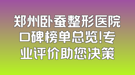 郑州卧蚕整形医院口碑榜单总览！专业评价助您决策