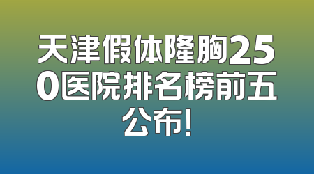 天津假体隆胸250医院排名榜前五公布！