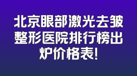 北京眼部激光去皱整形医院排行榜出炉价格表！