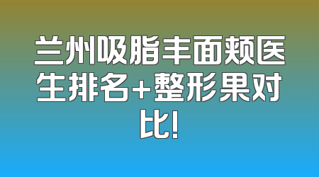 兰州吸脂丰面颊医生排名+整形果对比!