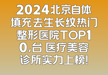 2024北京自体填充去生长纹热门整形医院TOP10，台娢医疗美容诊所实力上榜！