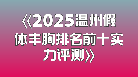 《2025温州假体丰胸排名前十实力评测》