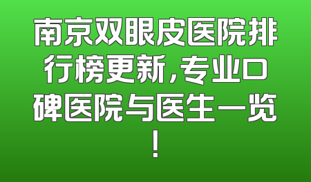 南京双眼皮医院排行榜更新，专业口碑医院与医生一览！