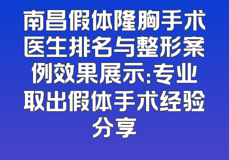 南昌假体隆胸手术医生排名与整形案例效果展示：专业取出假体手术经验分享