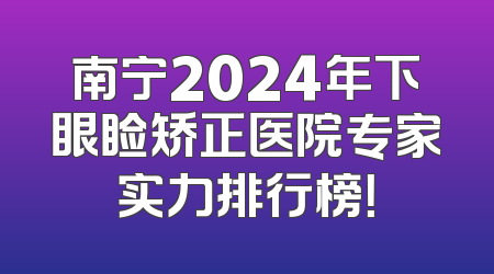 南宁2024年下眼睑矫正医院专家实力排行榜！