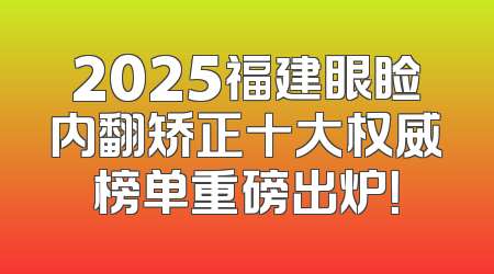 2025福建眼睑内翻矫正十大权威榜单重磅出炉！