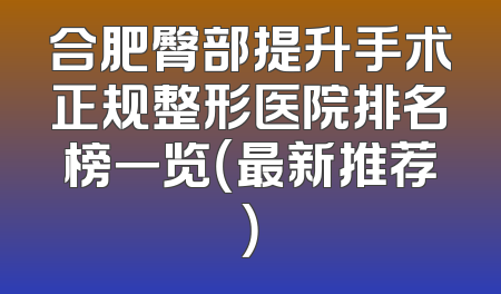 合肥臀部提升手术正规整形医院排名榜一览（最新推荐）