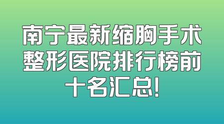 南宁最新缩胸手术整形医院排行榜前十名汇总！