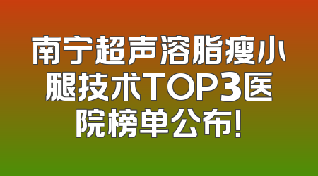 南宁超声溶脂瘦小腿技术TOP3医院榜单公布！