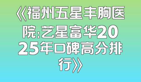 《福州五星丰胸医院：艺星富华2025年口碑高分排行》