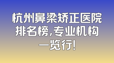 杭州鼻梁矫正医院排名榜，专业机构一览行！