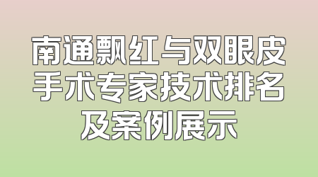 南通飘红与双眼皮手术专家技术排名及案例展示