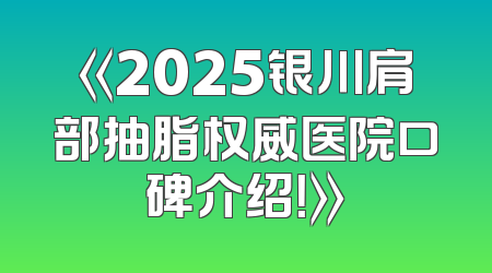 《2025银川肩部抽脂权威医院口碑介绍！》