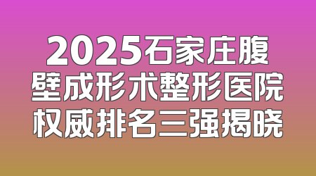 2025石家庄腹壁成形术整形医院权威排名三强揭晓