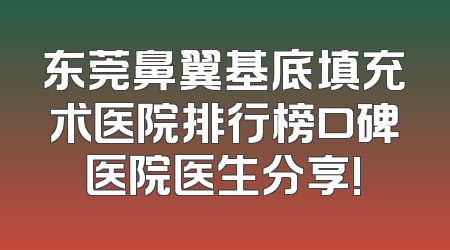 东莞鼻翼基底填充术医院排行榜口碑医院医生分享!