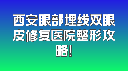 西安眼部埋线双眼皮修复医院整形攻略！