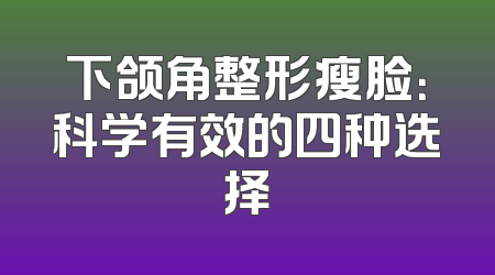 下颌角整形瘦脸：科学有效的四种选择
