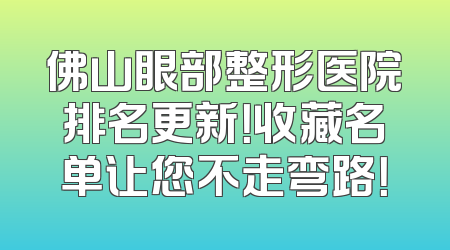 佛山眼部整形医院排名更新！收藏名单让您不走弯路！