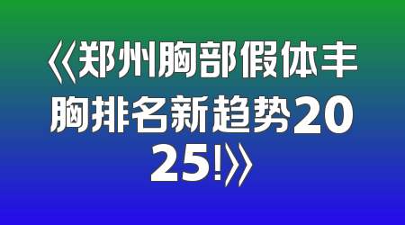 《郑州胸部假体丰胸排名新趋势2025！》