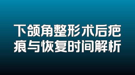 下颌角整形术后疤痕与恢复时间解析