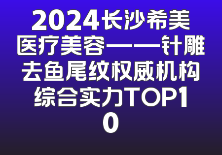 2024长沙希美医疗美容——针雕去鱼尾纹权威机构综合实力TOP10