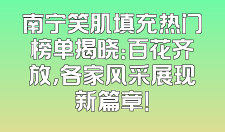 南宁笑肌填充热门榜单揭晓：百花齐放，各家风采展现新篇章！