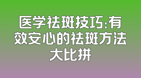 医学祛斑技巧：有效安心的祛斑方法大比拼