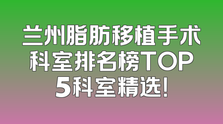 兰州脂肪移植手术科室排名榜TOP5科室精选！