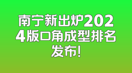 南宁新出炉2024版口角成型排名发布！