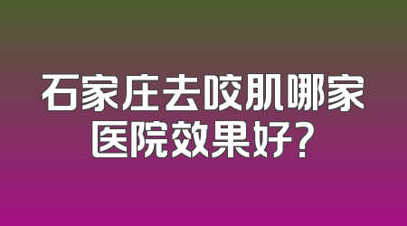石家庄去咬肌哪家医院效果好？