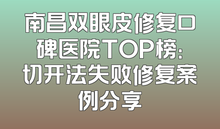 南昌双眼皮修复口碑医院TOP榜：切开法失败修复案例分享