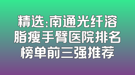 精选：南通光纤溶脂瘦手臂医院排名榜单前三强推荐