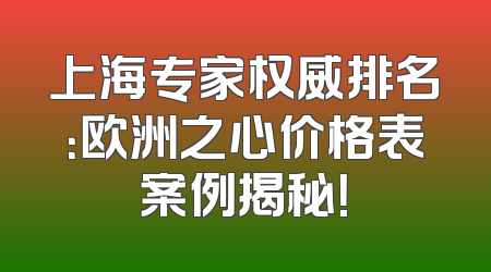 上海专家权威排名：欧洲之心价格表案例揭秘！