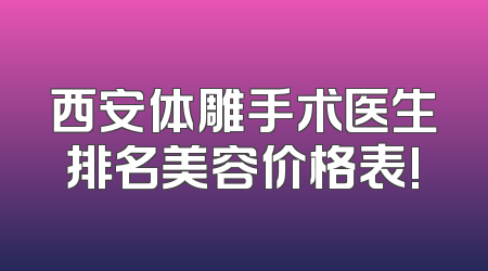 西安体雕手术医生排名美容价格表!