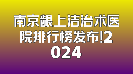 南京龈上洁治术医院排行榜发布！2024