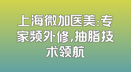 上海微加医美：专家频外修，抽脂技术领航