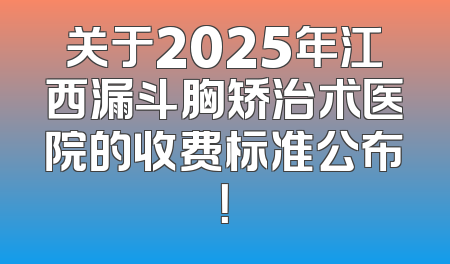 关于2025年江西漏斗胸矫治术医院的收费标准公布！