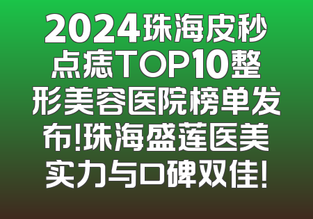 2024珠海皮秒点痣TOP10整形美容医院榜单发布！珠海盛莲医美实力与口碑双佳！