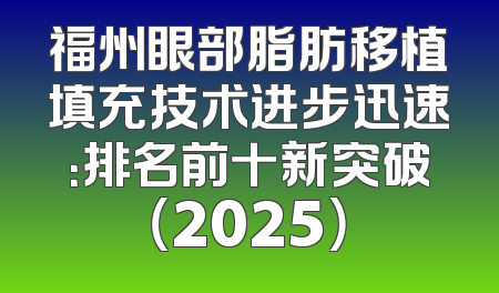福州眼部脂肪移植填充技术进步迅速：排名前十新突破（2025）