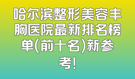 哈尔滨整形美容丰胸医院最新排名榜单（前十名）新参考！