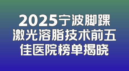 2025宁波脚踝激光溶脂技术前五佳医院榜单揭晓