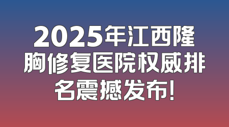 2025年江西隆胸修复医院权威排名震撼发布！