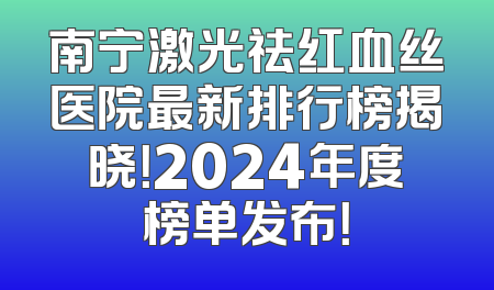 南宁激光祛红血丝医院最新排行榜揭晓！2024年度榜单发布！