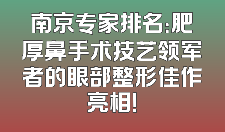 南京专家排名：肥厚鼻手术技艺领军者的眼部整形佳作亮相！