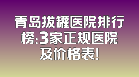 青岛拔罐医院排行榜：3家正规医院及价格表！